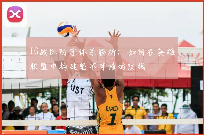 IG战队防守体系解析：如何在英雄联盟中构建坚不可摧的防线