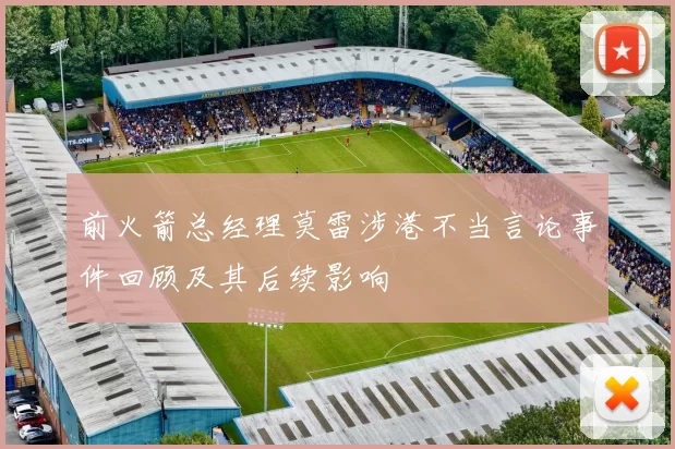 前火箭总经理莫雷涉港不当言论事件回顾及其后续影响