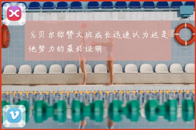 戈贝尔称赞文班成长迅速认为这是他努力的最好证明