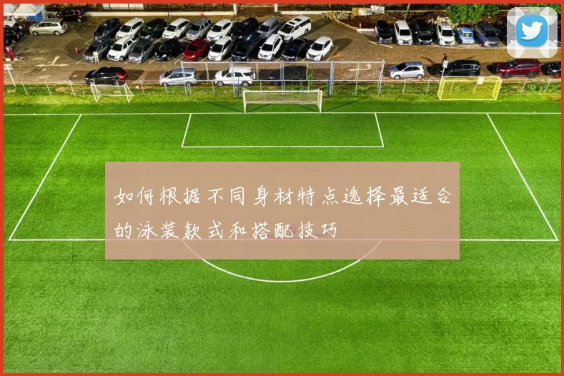 如何根据不同身材特点选择最适合的泳装款式和搭配技巧