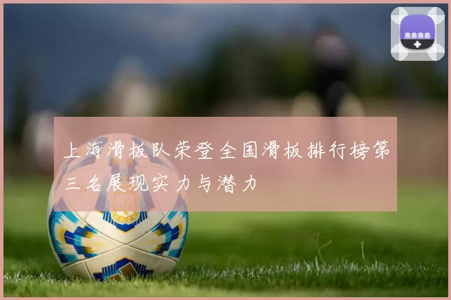 上海滑板队荣登全国滑板排行榜第三名展现实力与潜力