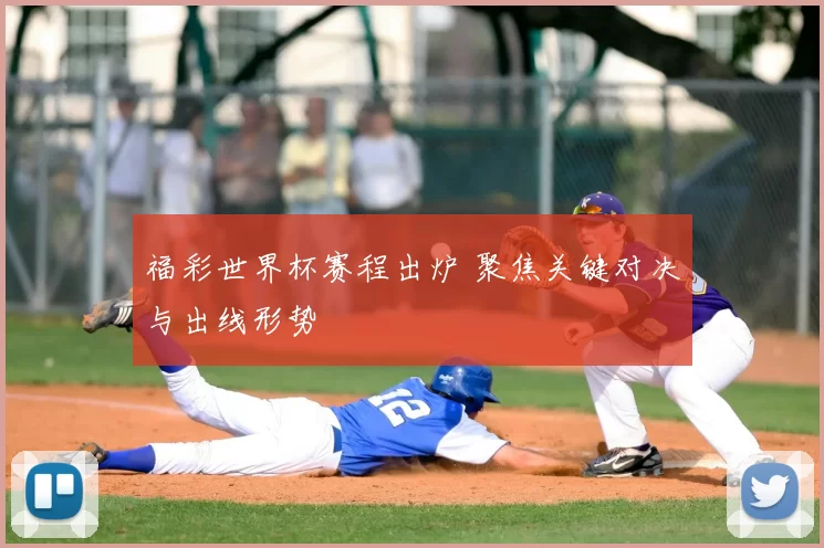 福彩世界杯赛程出炉 聚焦关键对决与出线形势