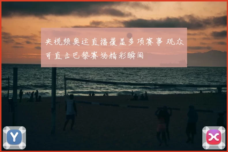 央视频奥运直播覆盖多项赛事 观众可直击巴黎赛场精彩瞬间