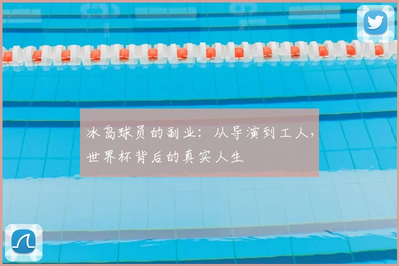 冰岛球员的副业：从导演到工人，世界杯背后的真实人生