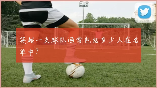 英超一支球队通常包括多少人在名单中？