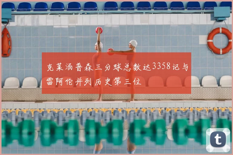 克莱汤普森三分球总数达3358记与雷阿伦并列历史第三位
