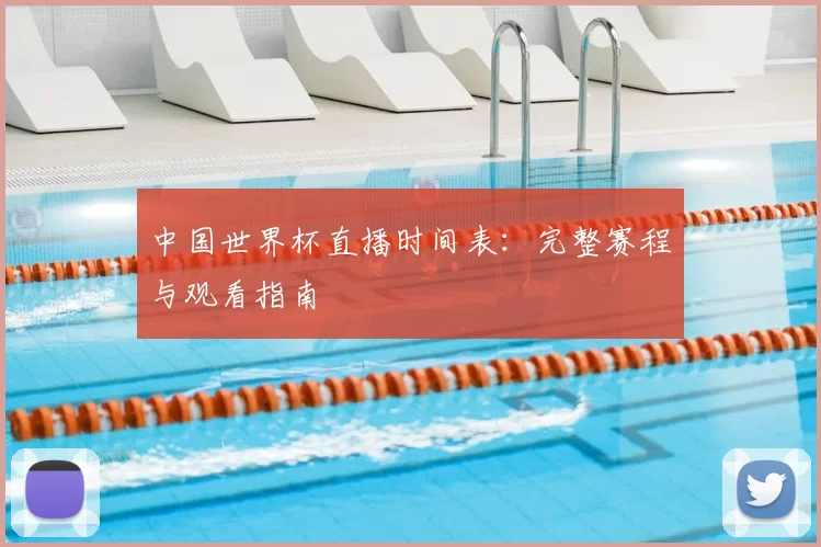 中国世界杯直播时间表:完整赛程与观看指南