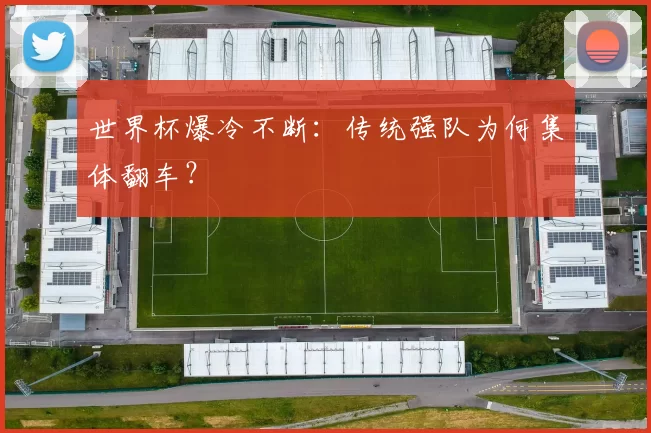 世界杯爆冷不断:传统强队为何集体翻车?