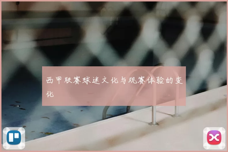 西甲联赛球迷文化与观赛体验的变化
