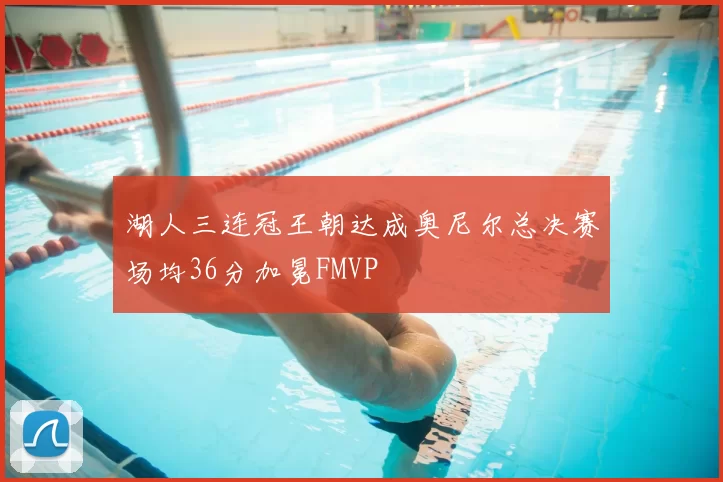 湖人三连冠王朝达成奥尼尔总决赛场均36分加冕FMVP