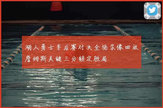 湖人勇士季后赛对决全场录像回放詹姆斯关键三分锁定胜局