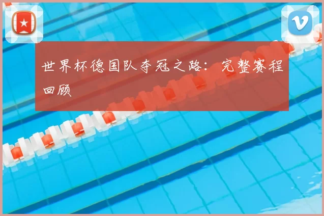 世界杯德国队夺冠之路：完整赛程回顾