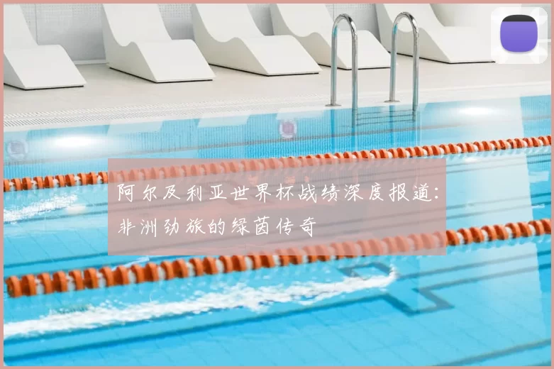 阿尔及利亚世界杯战绩深度报道：非洲劲旅的绿茵传奇