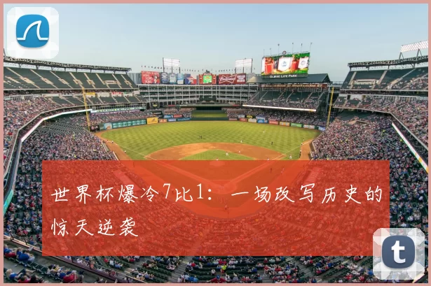 世界杯爆冷7比1：一场改写历史的惊天逆袭