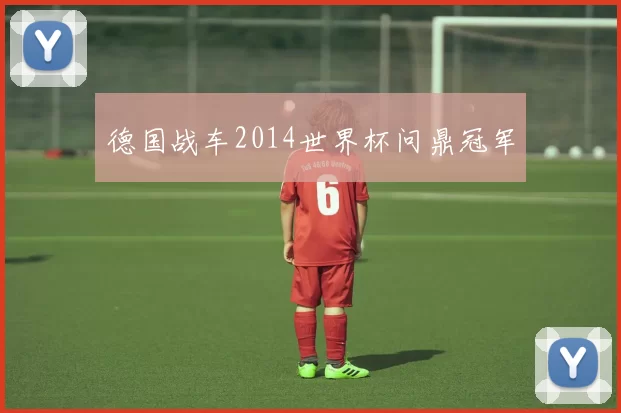 德国战车2014世界杯问鼎冠军