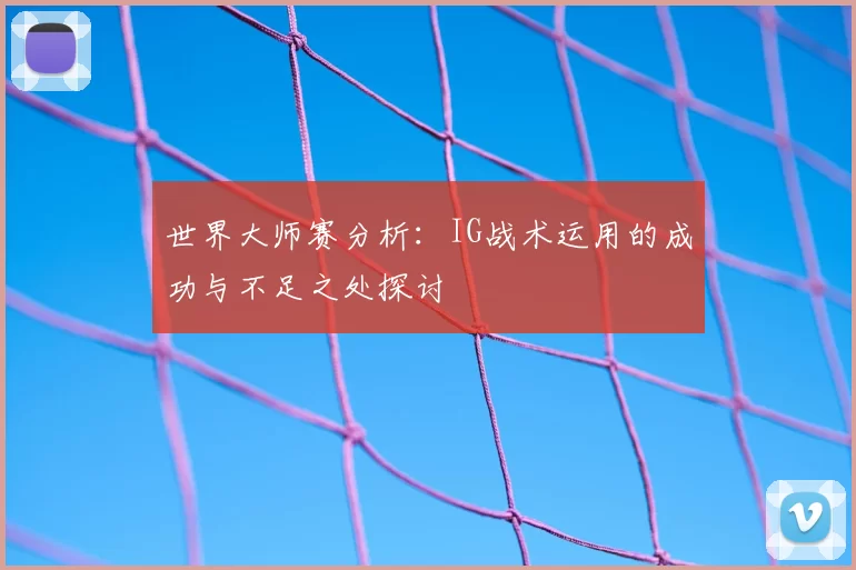 世界大师赛分析:IG战术运用的成功与不足之处探讨