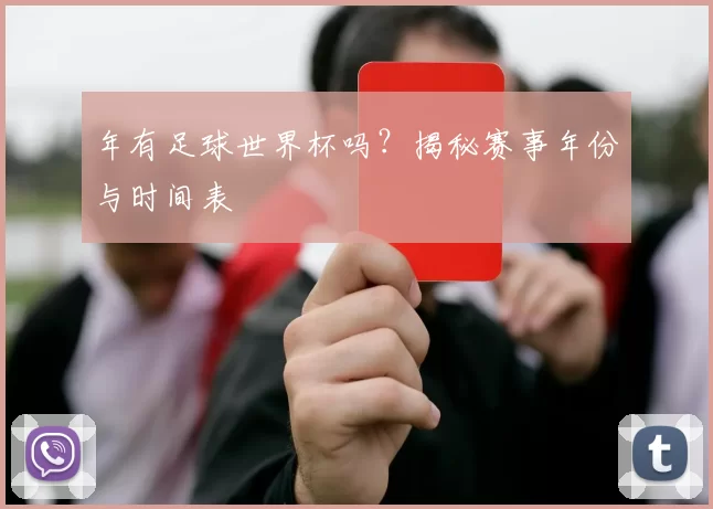 年有足球世界杯吗?揭秘赛事年份与时间表