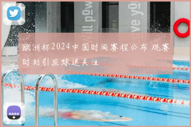 欧洲杯2024中国时间赛程公布 观赛时刻引发球迷关注