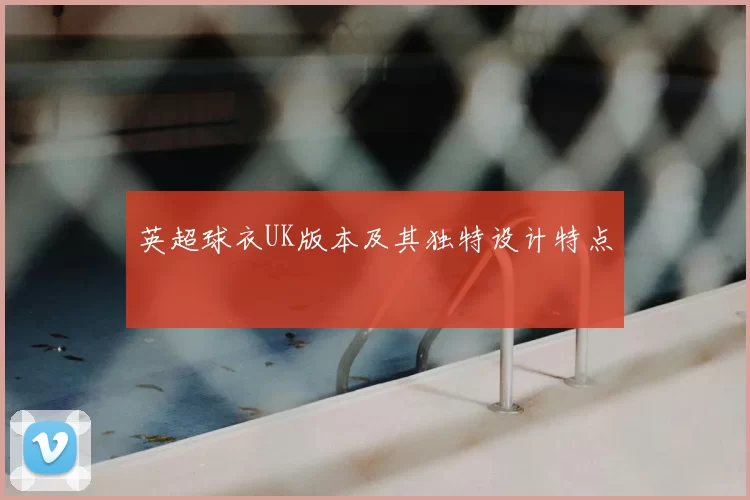 英超球衣UK版本及其独特设计特点