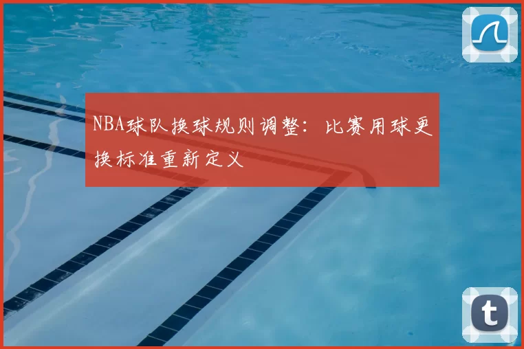 NBA球队换球规则调整：比赛用球更换标准重新定义
