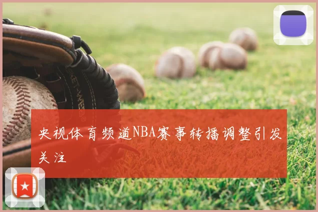 央视体育频道NBA赛事转播调整引发关注