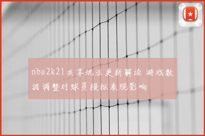 nba2k21共享玩法更新解读 游戏数据调整对球员模拟表现影响