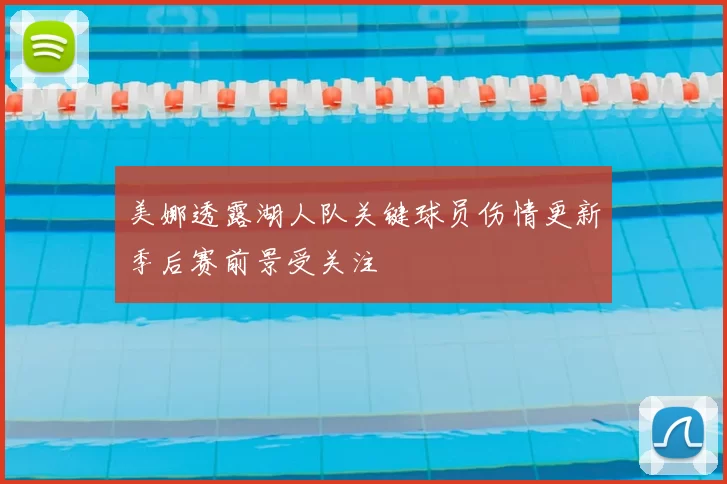 美娜透露湖人队关键球员伤情更新季后赛前景受关注