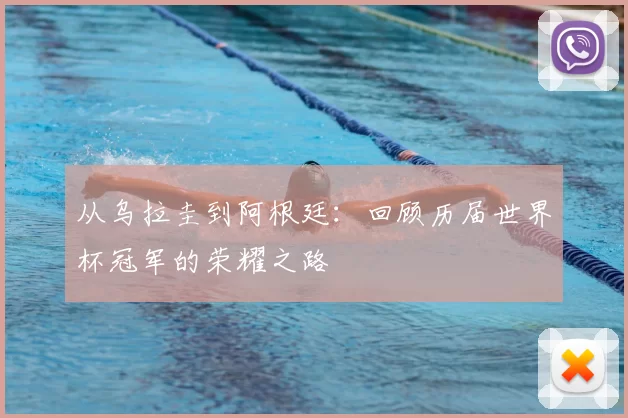 从乌拉圭到阿根廷:回顾历届世界杯冠军的荣耀之路