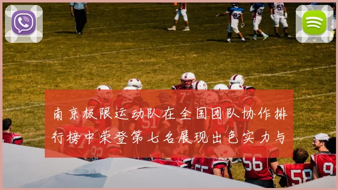 南京极限运动队在全国团队协作排行榜中荣登第七名展现出色实力与团队精神