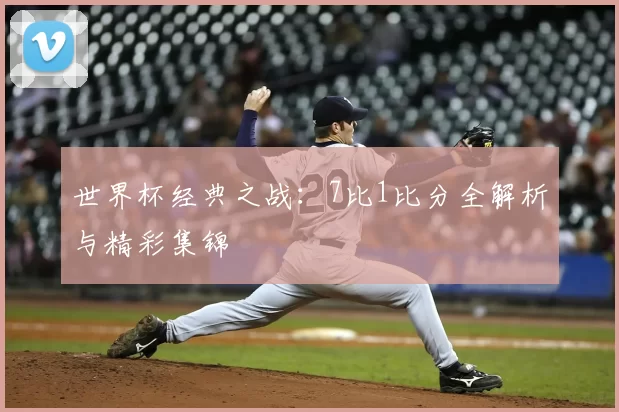 世界杯经典之战:7比1比分全解析与精彩集锦