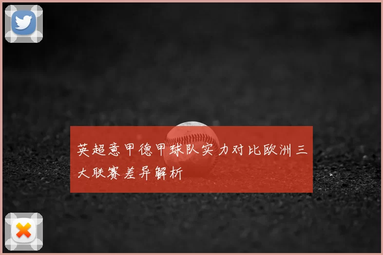 英超意甲德甲球队实力对比欧洲三大联赛差异解析