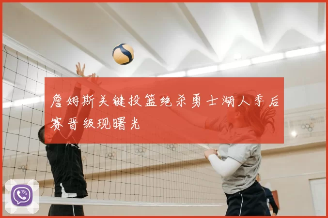 詹姆斯关键投篮绝杀勇士湖人季后赛晋级现曙光