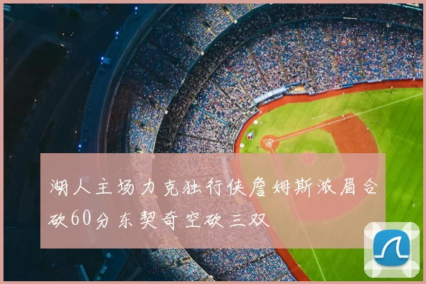 湖人主场力克独行侠詹姆斯浓眉合砍60分东契奇空砍三双