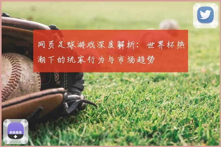 网页足球游戏深度解析:世界杯热潮下的玩家行为与市场趋势