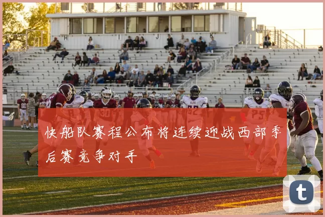 快船队赛程公布将连续迎战西部季后赛竞争对手
