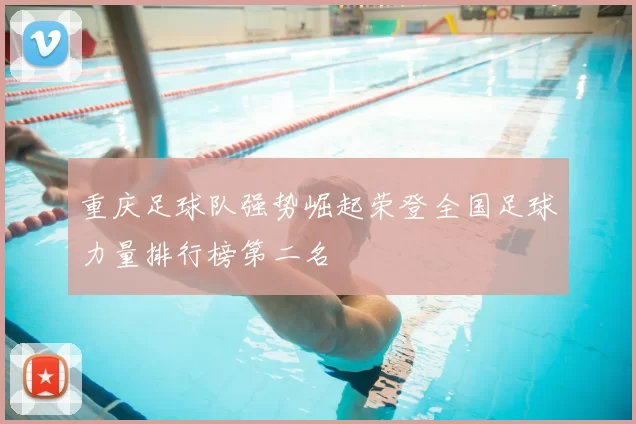 重庆足球队强势崛起荣登全国足球力量排行榜第二名