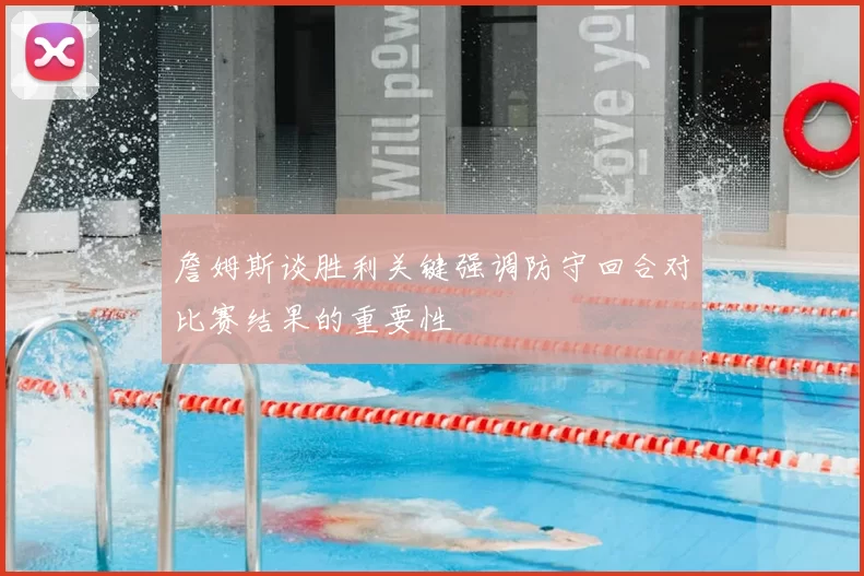 詹姆斯谈胜利关键强调防守回合对比赛结果的重要性