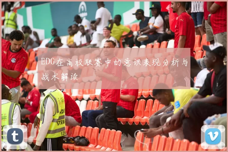 EDG在高校联赛中的意识表现分析与战术解读