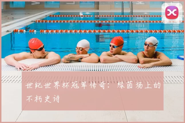 世纪世界杯冠军传奇：绿茵场上的不朽史诗