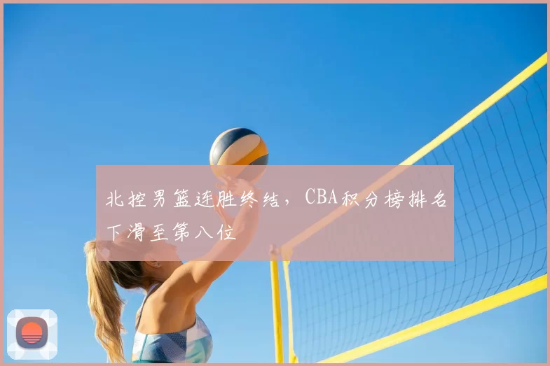 北控男篮连胜终结,CBA积分榜排名下滑至第八位