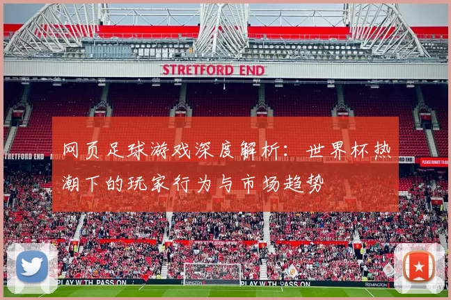 网页足球游戏深度解析：世界杯热潮下的玩家行为与市场趋势