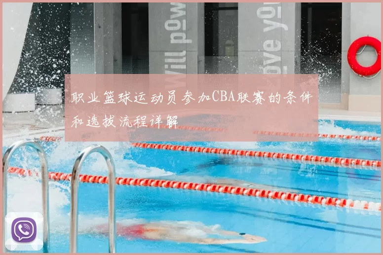 职业篮球运动员参加CBA联赛的条件和选拔流程详解