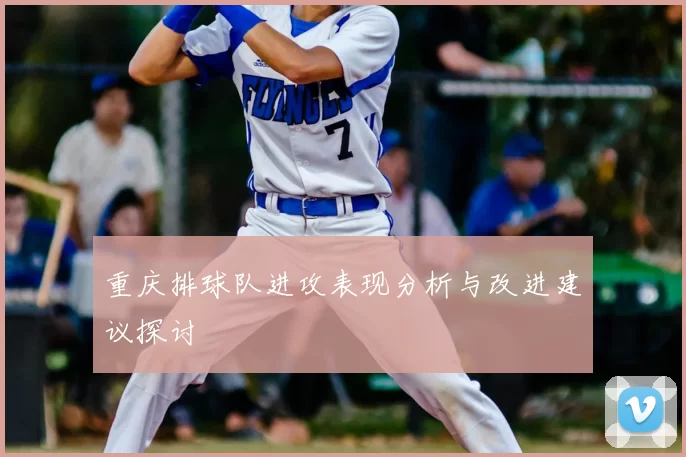 重庆排球队进攻表现分析与改进建议探讨