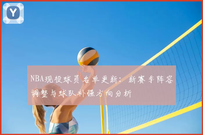 NBA现役球员名单更新：新赛季阵容调整与球队补强方向分析