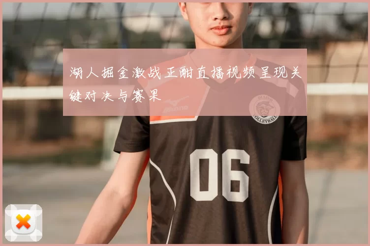 湖人掘金激战正酣直播视频呈现关键对决与赛果
