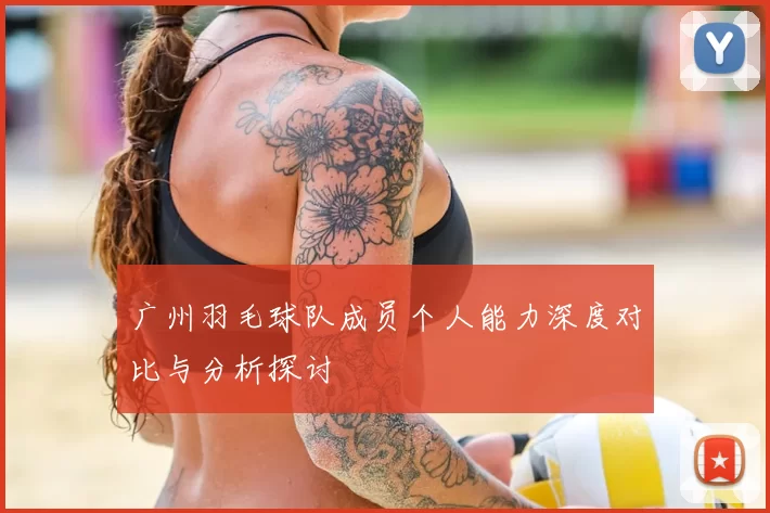 广州羽毛球队成员个人能力深度对比与分析探讨