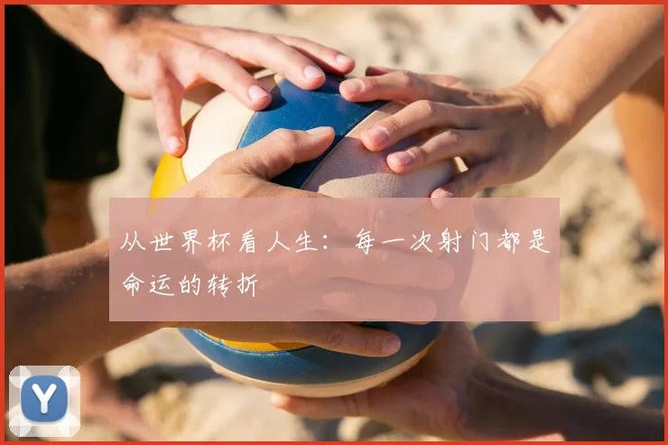从世界杯看人生：每一次射门都是命运的转折