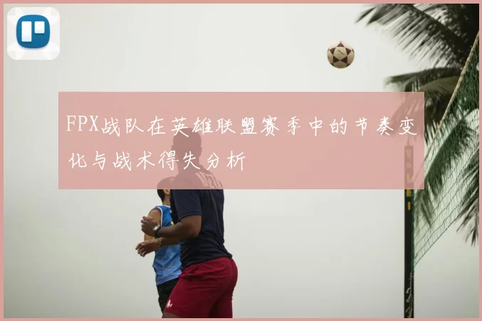FPX战队在英雄联盟赛季中的节奏变化与战术得失分析