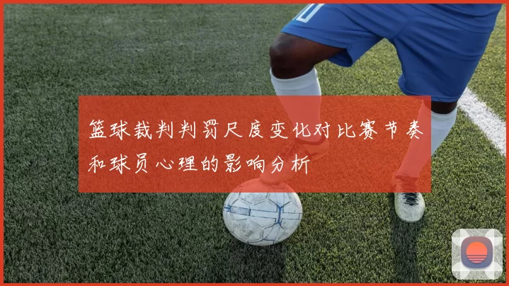 篮球裁判判罚尺度变化对比赛节奏和球员心理的影响分析