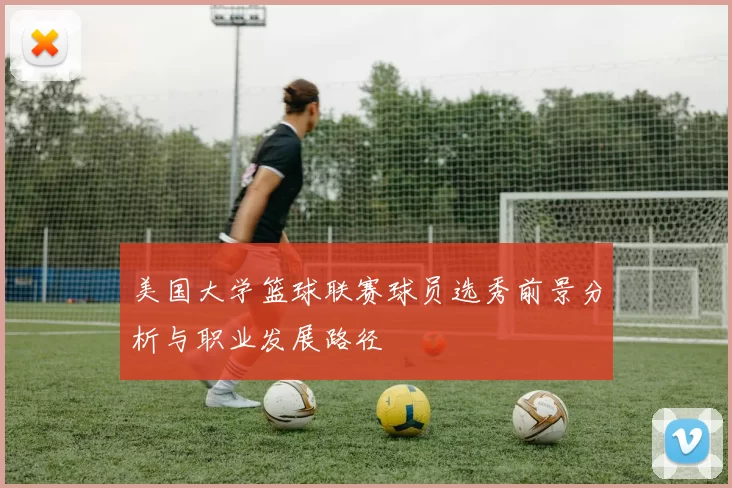 美国大学篮球联赛球员选秀前景分析与职业发展路径